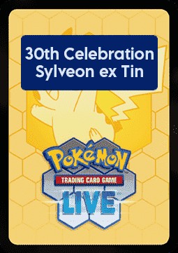 30th Celebration Live Code Card: Sylveon ex Tin (x30C)
30th Celebration: Additionals